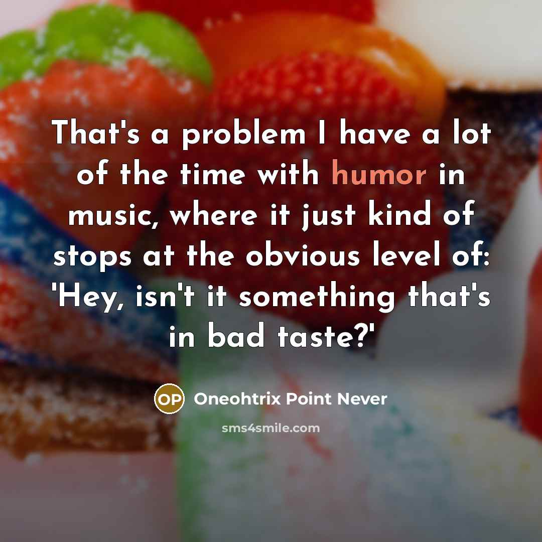“That's a problem I have a lot of the time with humor in music, where it just kind of stops at the obvious level of: 'Hey, isn't it something that's in bad taste?'” quote by Oneohtrix Point Never