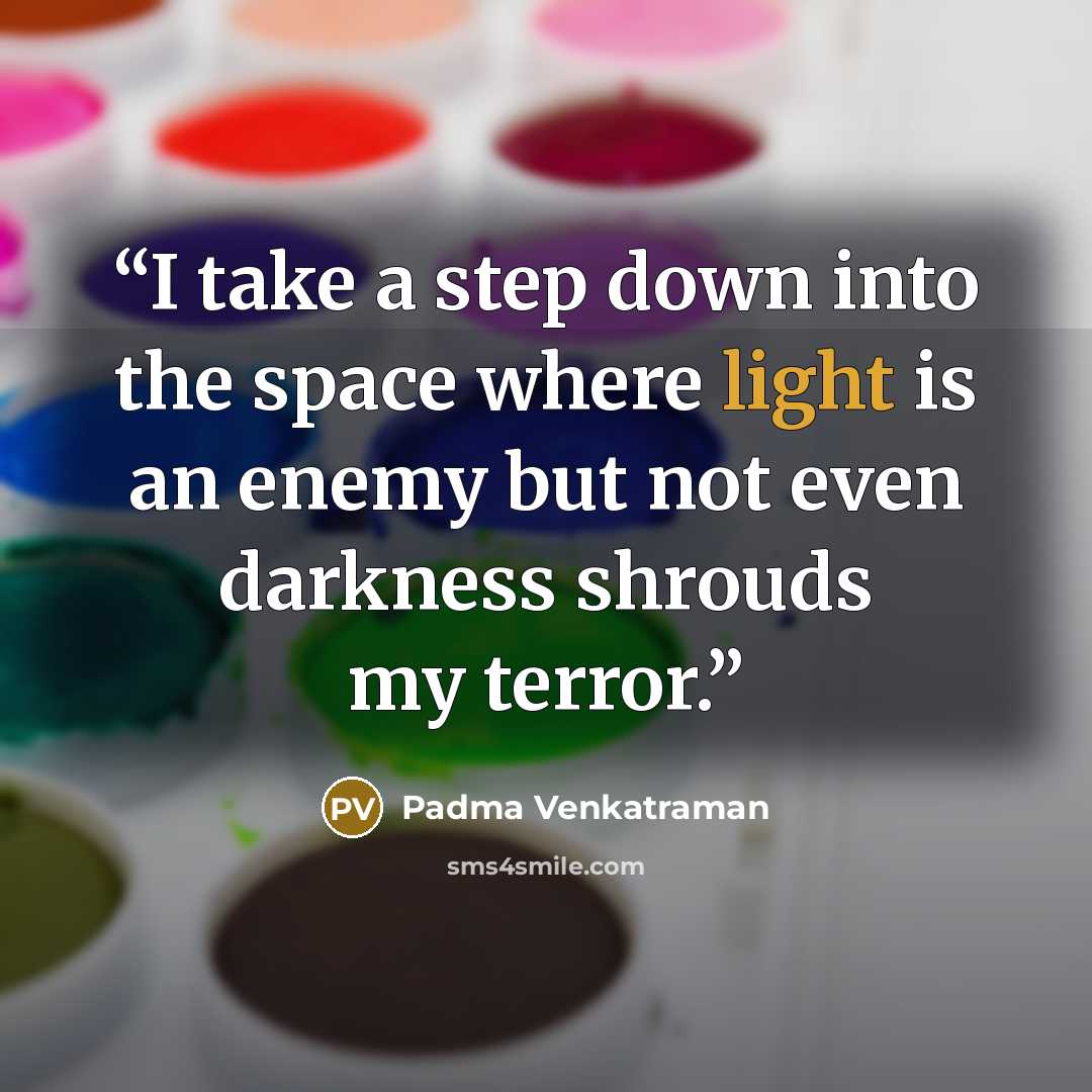 “I take a step down into the space where light is an enemy but not even darkness shrouds my terror.” quote by Padma Venkatraman