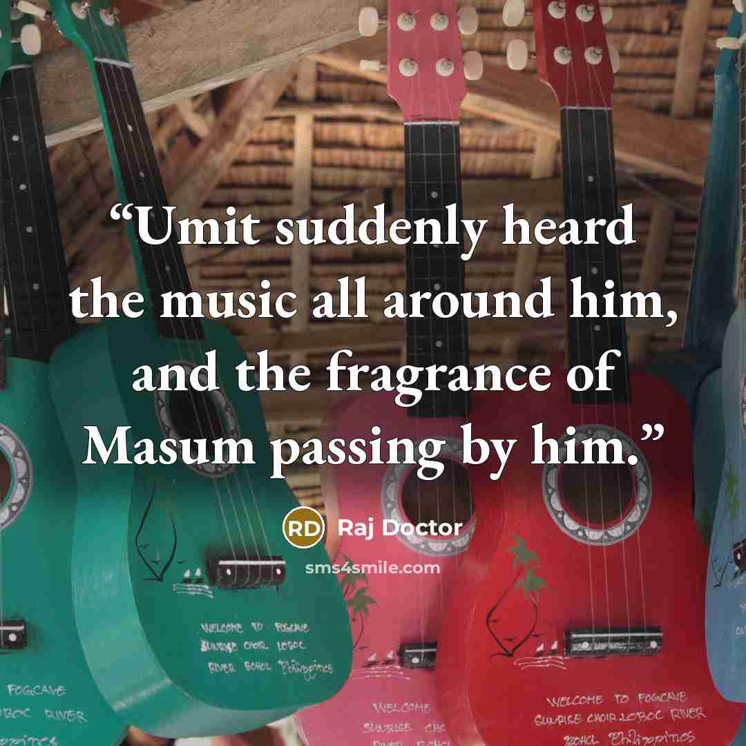 “Umit suddenly heard the music all around him, and the fragrance of Masum passing by him.” quote by Raj Doctor