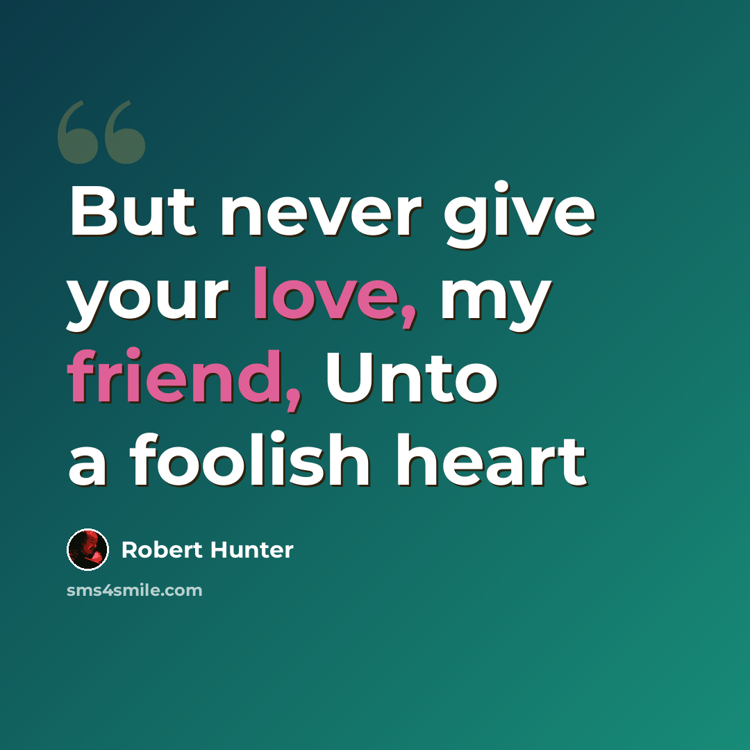 “But never give your love, my friend, Unto a foolish heart” quote by Robert Hunter