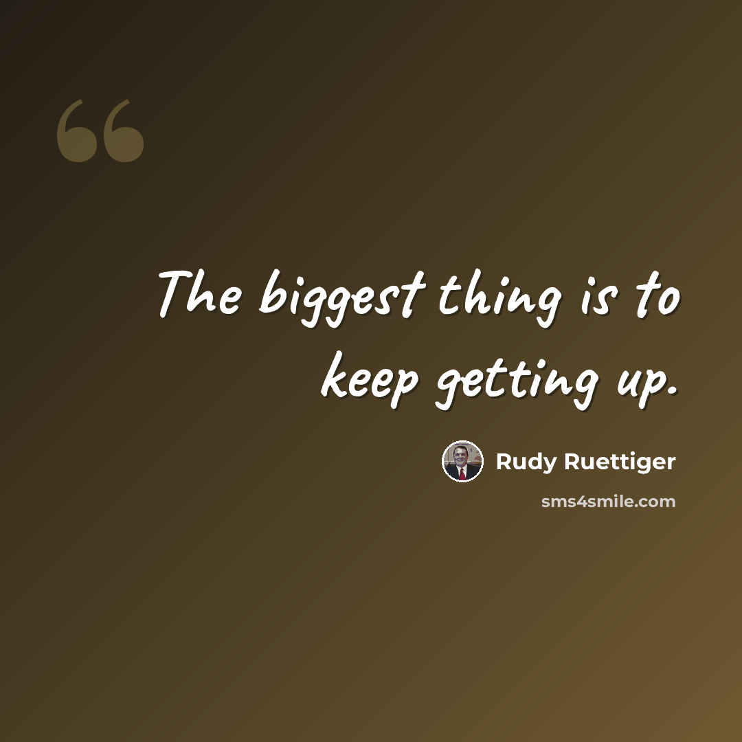 “The biggest thing is to keep getting up.” quote by Rudy Ruettiger