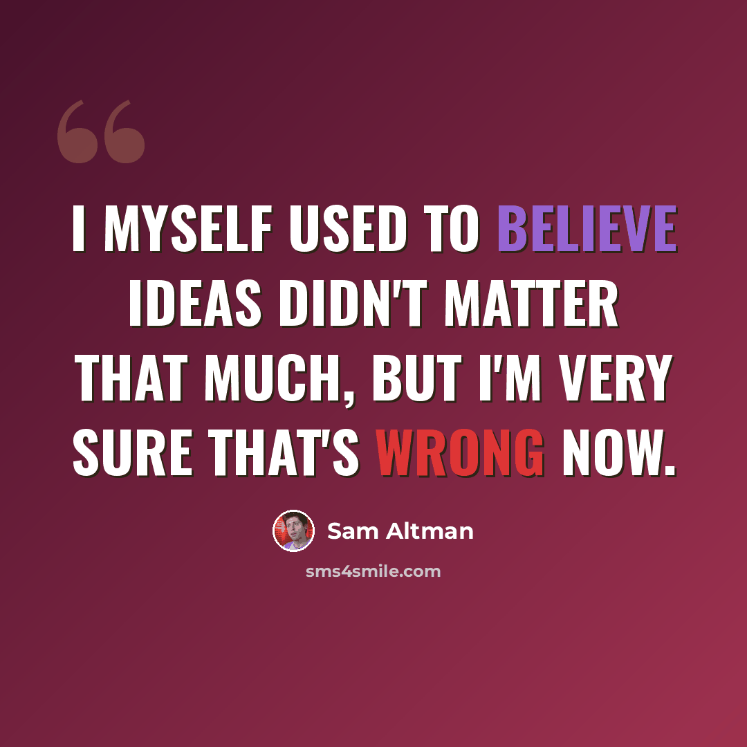 “I myself used to believe ideas didn't matter that much, but I'm very sure that's wrong now.” quote by Sam Altman