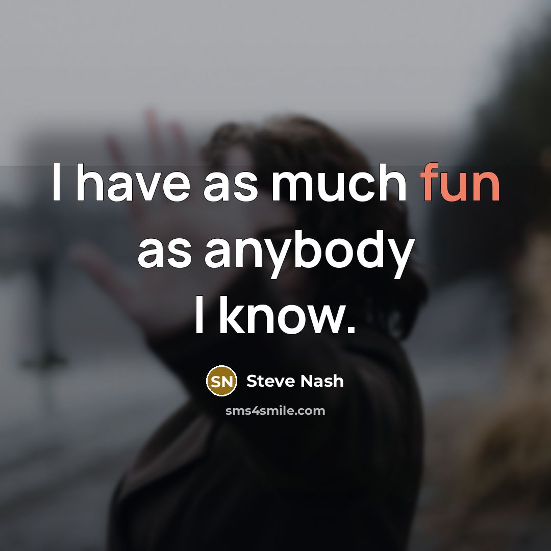 “I have as much fun as anybody I know.” quote by Steve Nash