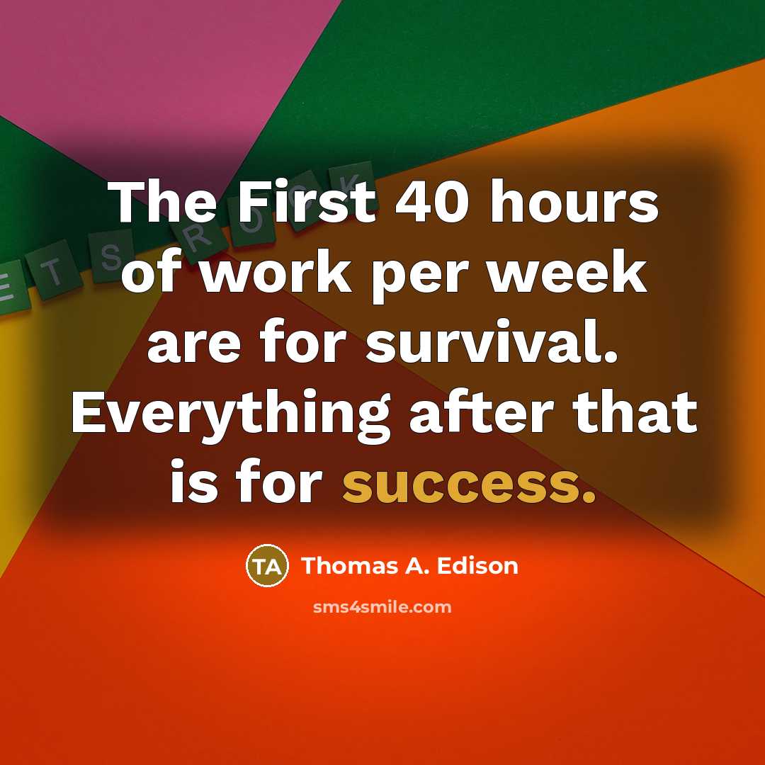 “The First 40 hours of work per week are for survival. Everything after that is for success.” quote by Thomas A. Edison