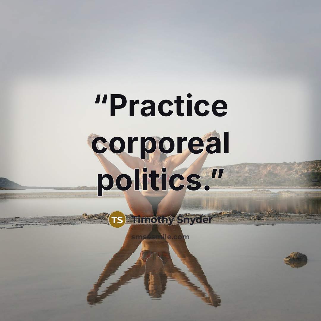“Practice corporeal politics.” quote by Timothy Snyder