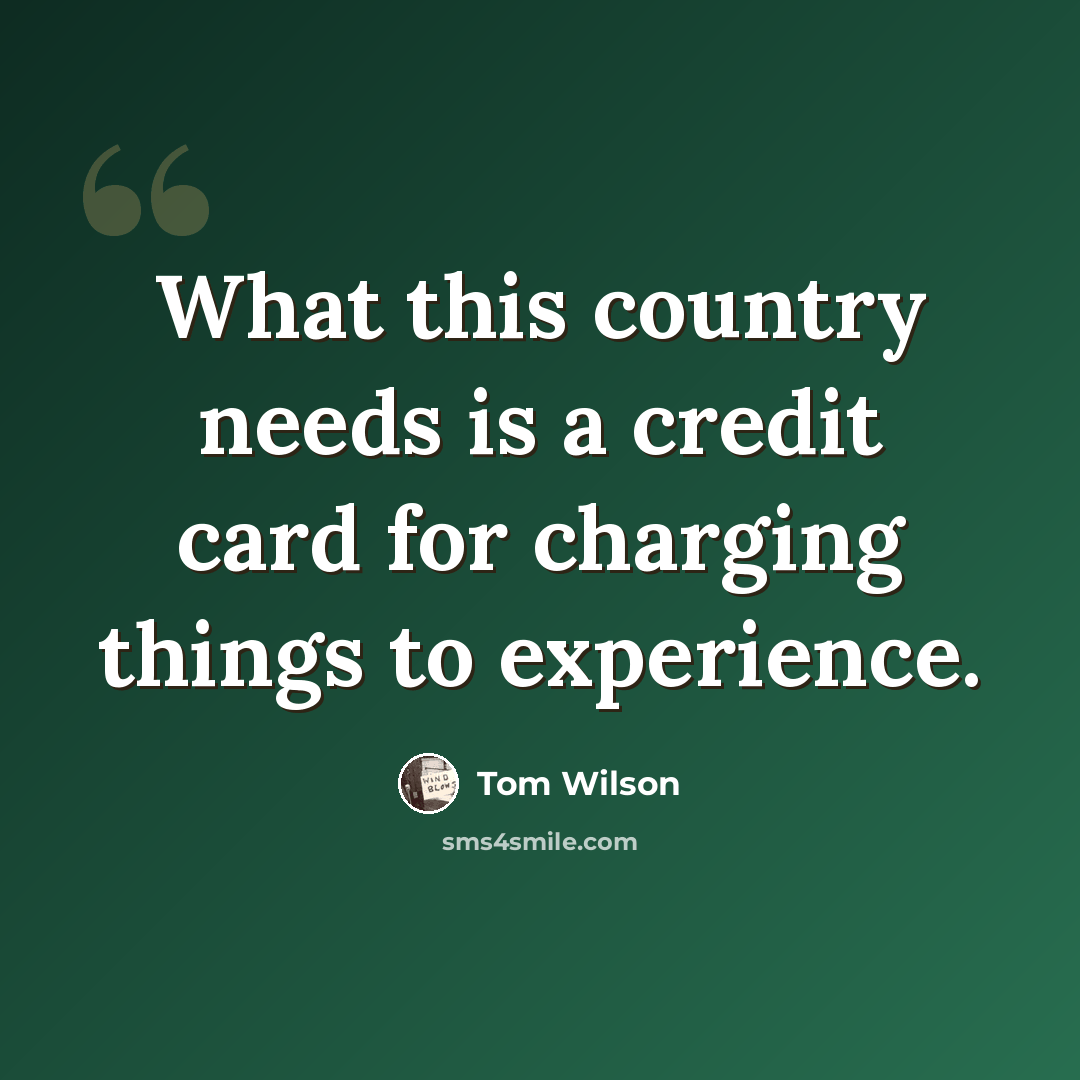 “What this country needs is a credit card for charging things to experience.” quote by Tom Wilson
