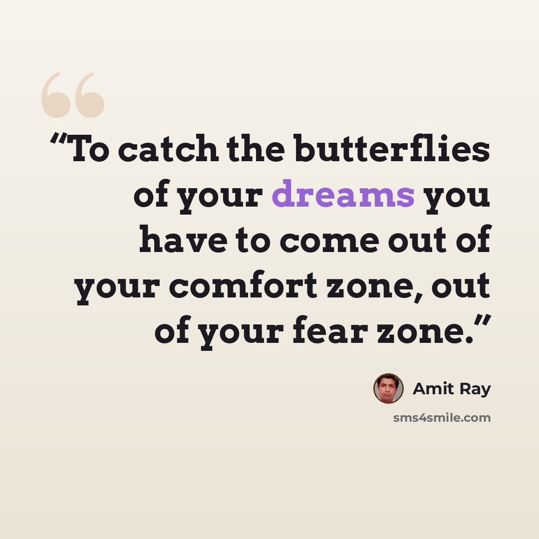 “To catch the butterflies of your dreams you have to come out of your comfort zone, out of your fear zone.” quote by Amit Ray