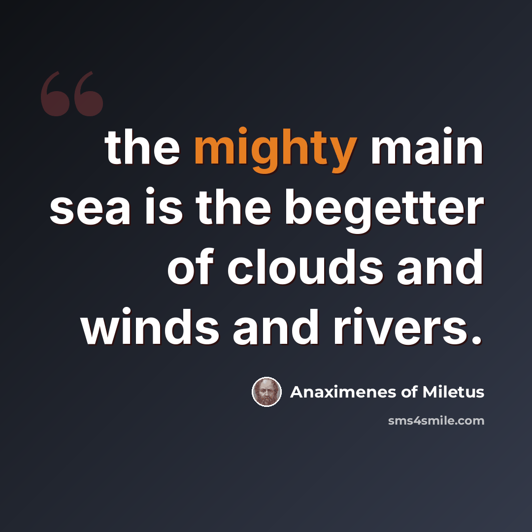 “the mighty main sea is the begetter of clouds and winds and rivers.” quote by Anaximenes of Miletus