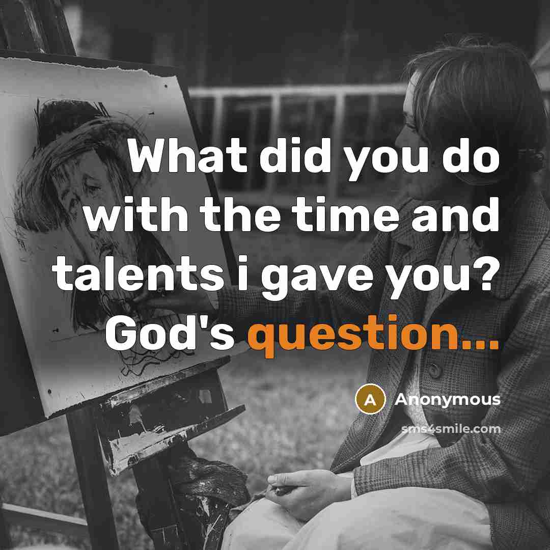 “What did you do with the time and talents i gave you? God's question...” quote by Anonymous