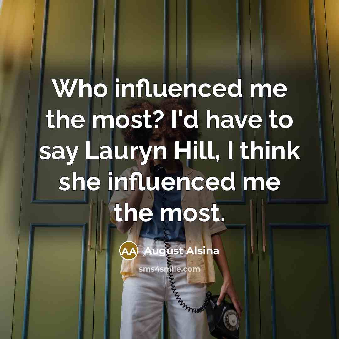 “Who influenced me the most? I'd have to say Lauryn Hill, I think she influenced me the most.” quote by August Alsina
