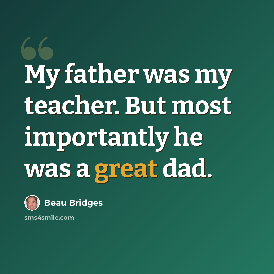 “My father was my teacher. But most importantly he was a great dad.” quote by Beau Bridges