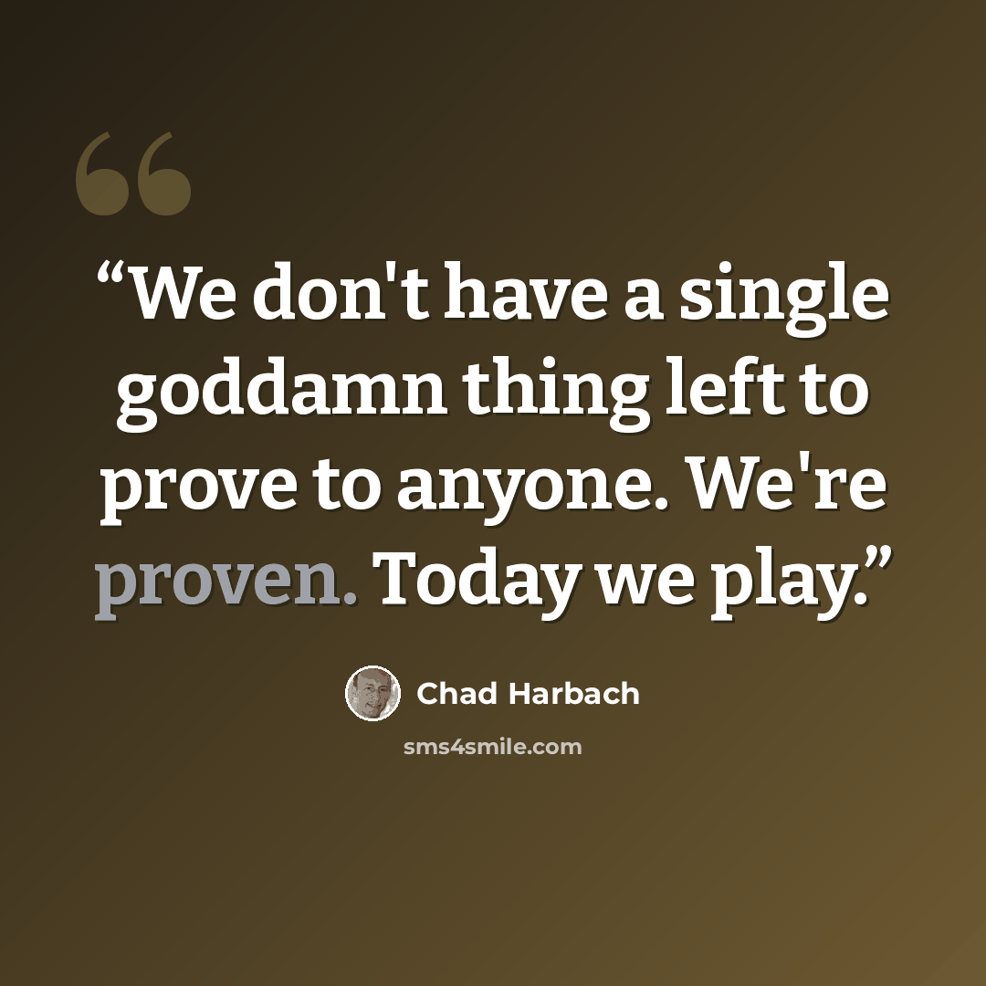 “We don't have a single goddamn thing left to prove to anyone. We're proven. Today we play.” quote by Chad Harbach