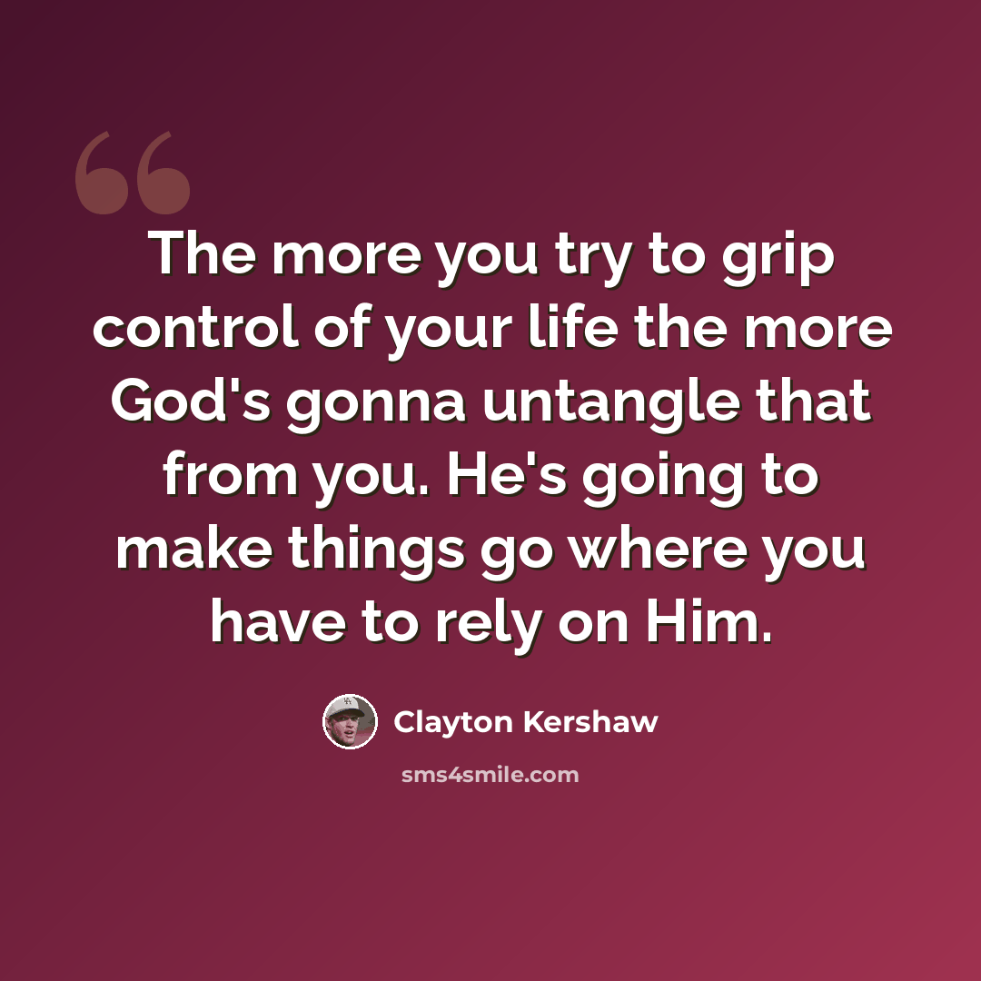 “The more you try to grip control of your life the more God's gonna untangle that from you. He's going to make things go where you have to rely on Him.” quote by Clayton Kershaw