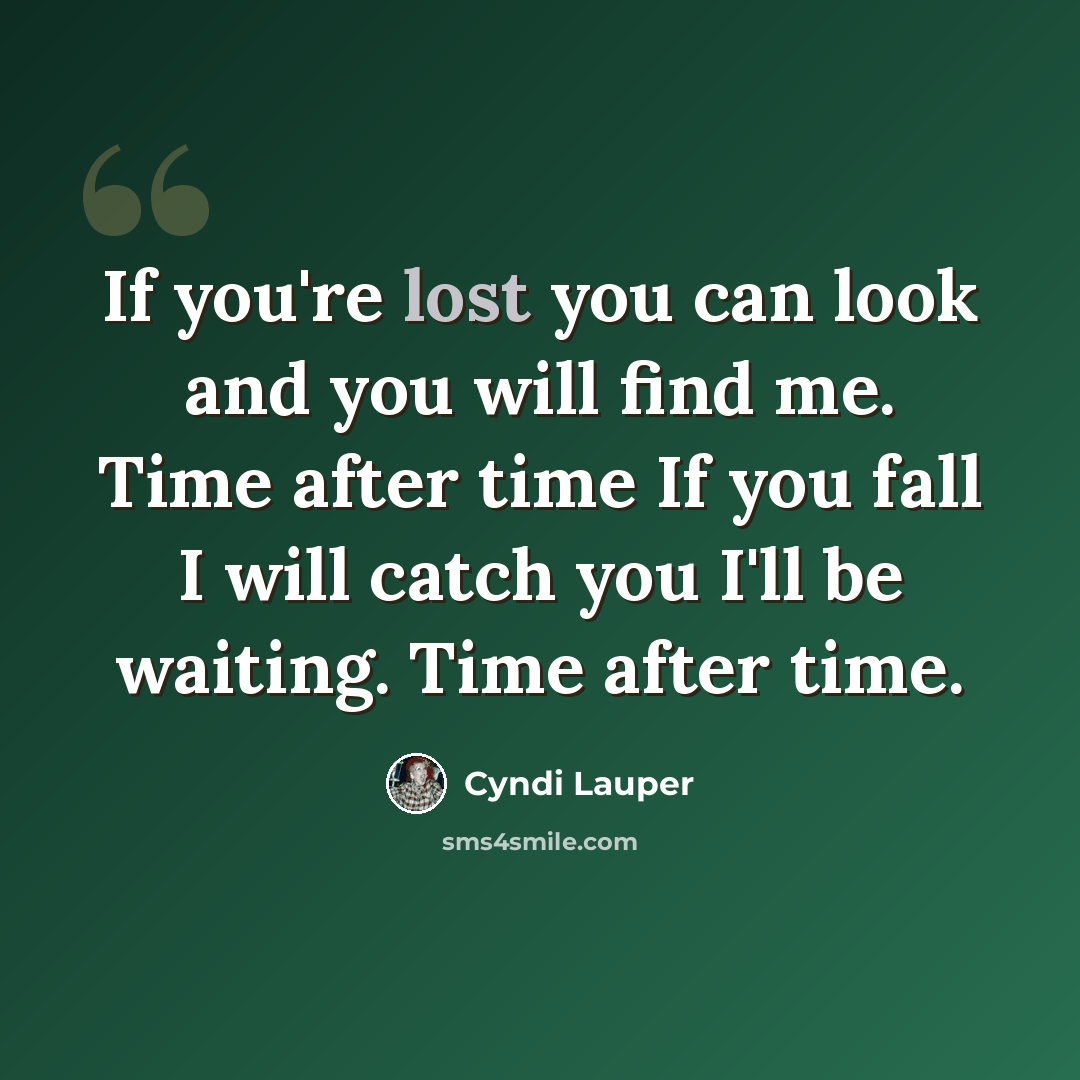 “If you're lost you can look and you will find me. Time after time If you fall I will catch you I'll be waiting. Time after time.” quote by Cyndi Lauper