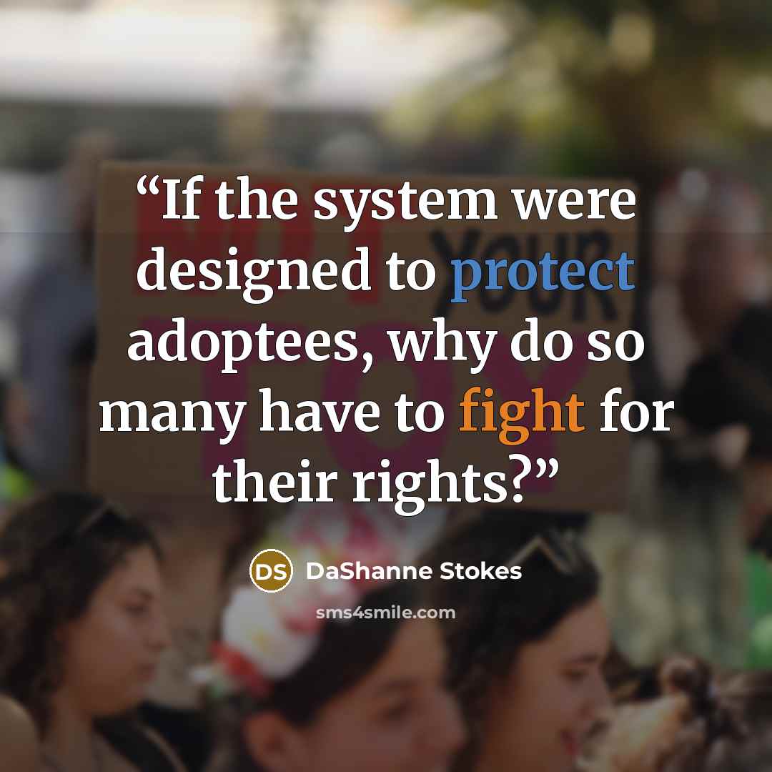 “If the system were designed to protect adoptees, why do so many have to fight for their rights?” quote by DaShanne Stokes