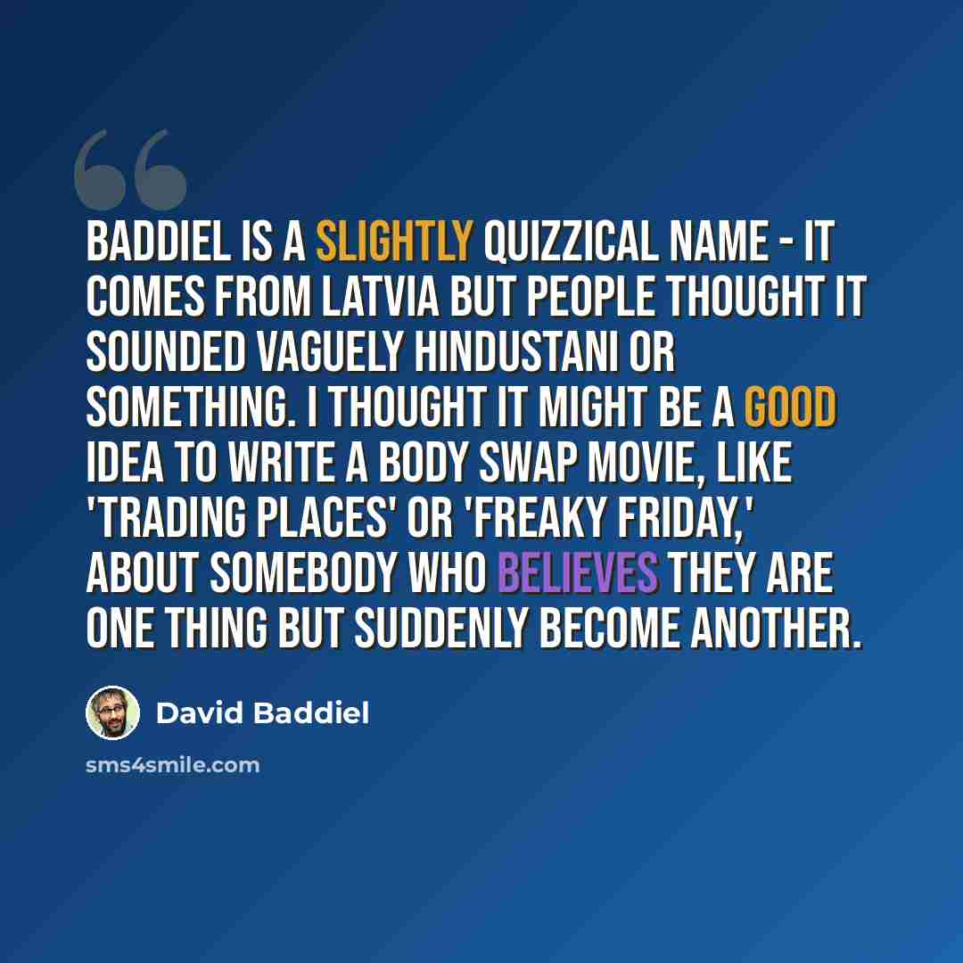 “Baddiel is a slightly quizzical name - it comes from Latvia but people thought it sounded vaguely Hindustani or something. I thought it might be a good idea to write a body swap movie, like 'Trading Places' or 'Freaky Friday,' about somebody who believes they are one thing but suddenly become…” quote by David Baddiel