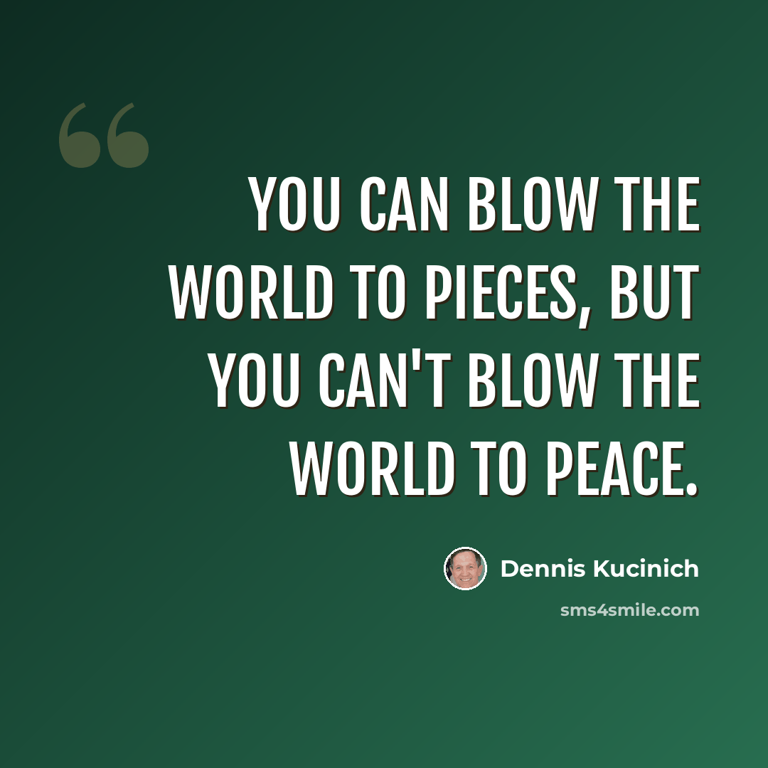 “You can blow the world to pieces, but you can't blow the world to peace.” quote by Dennis Kucinich