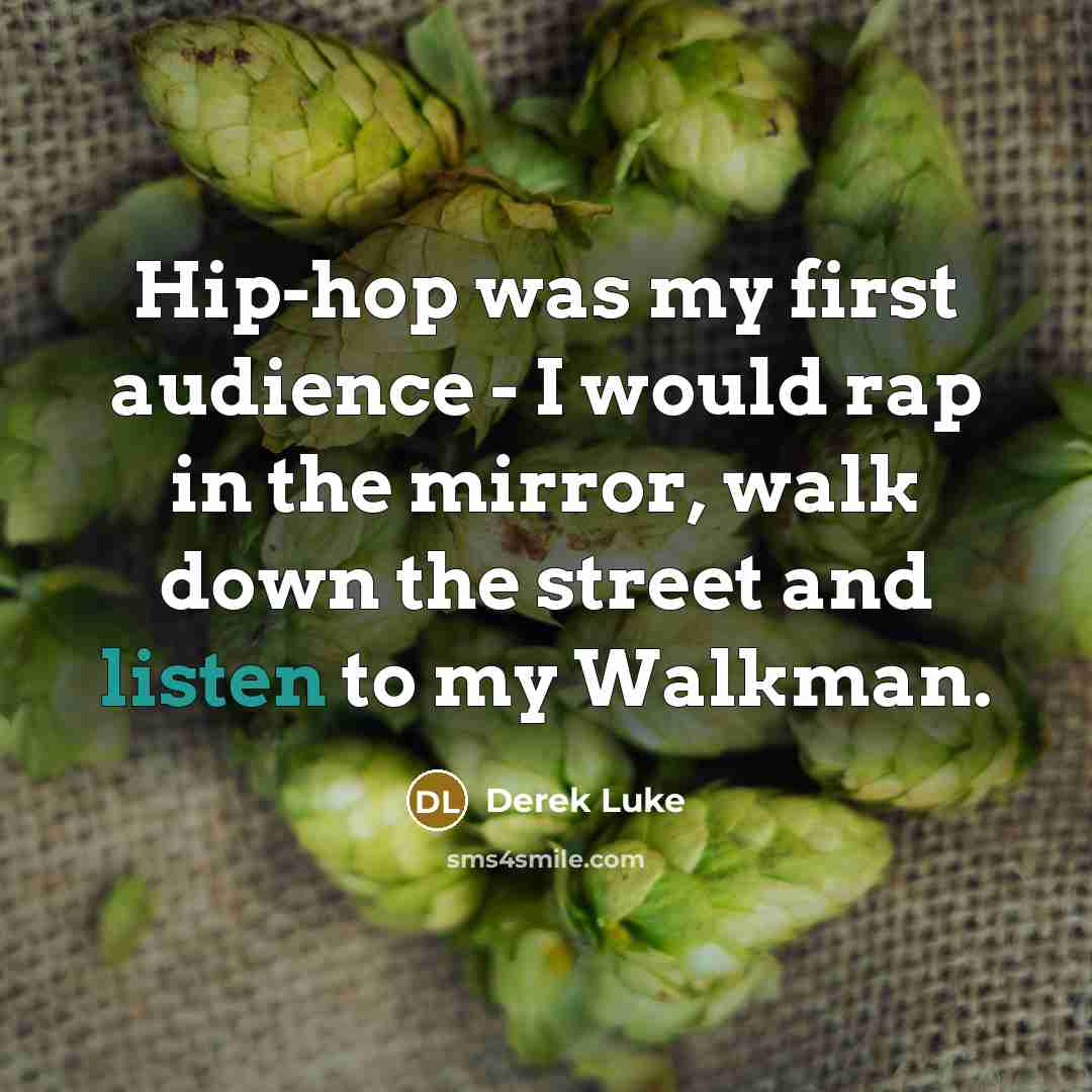 “Hip-hop was my first audience - I would rap in the mirror, walk down the street and listen to my Walkman.” quote by Derek Luke