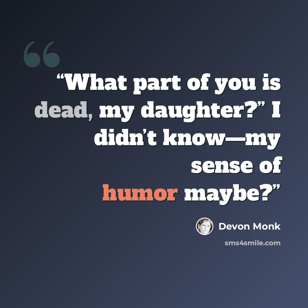 “What part of you is dead, my daughter?” I didn’t know—my sense of humor maybe?” quote by Devon Monk