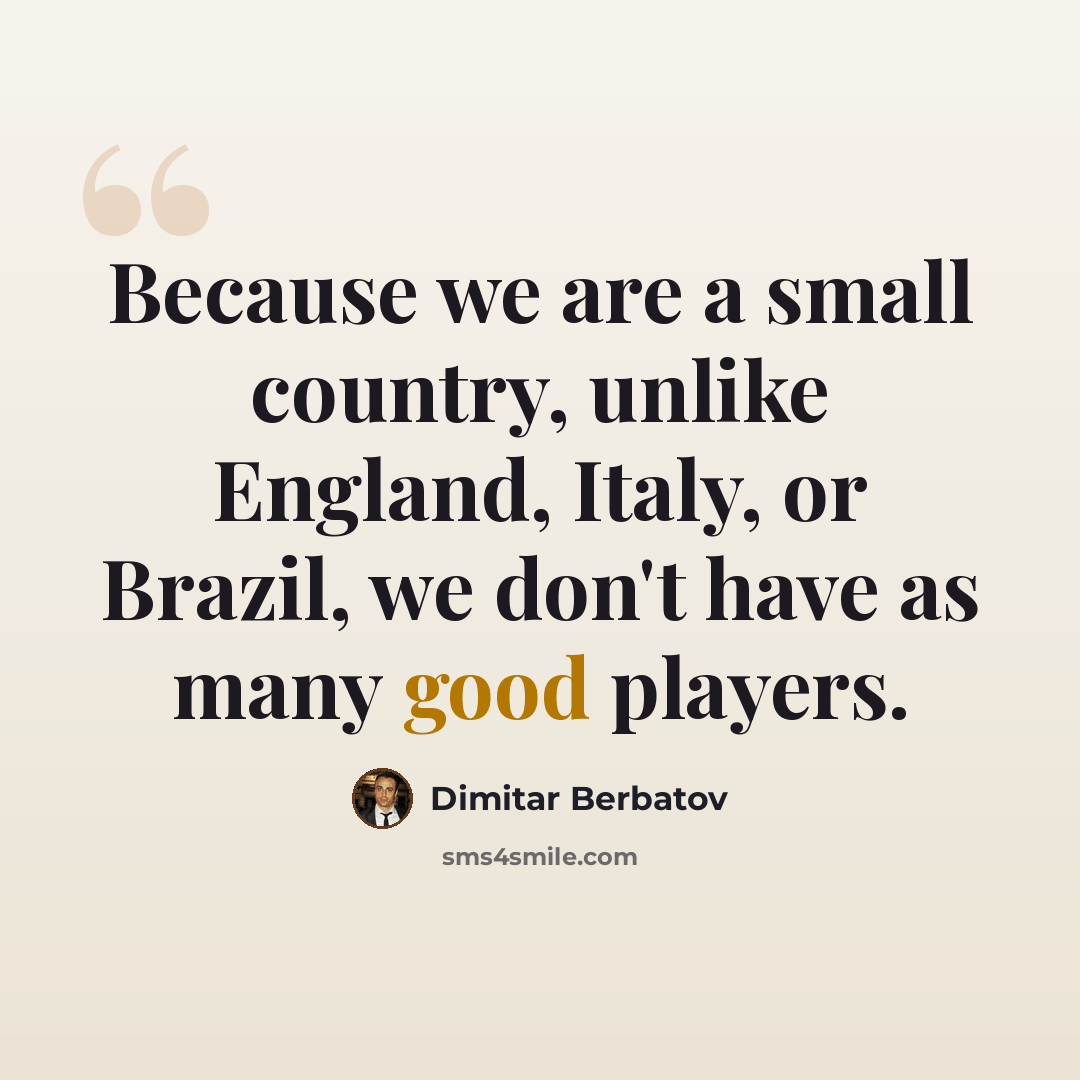 “Because we are a small country, unlike England, Italy, or Brazil, we don't have as many good players.” quote by Dimitar Berbatov