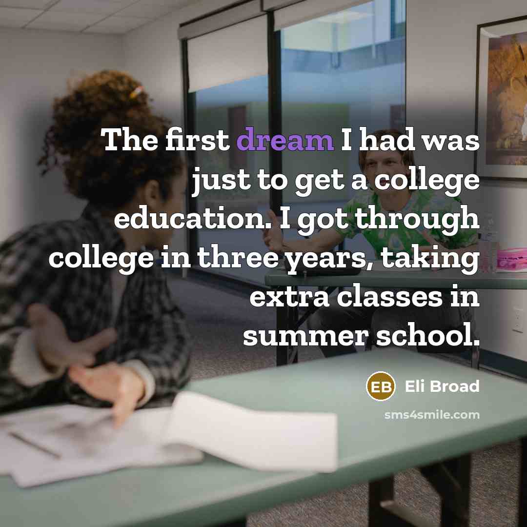 “The first dream I had was just to get a college education. I got through college in three years, taking extra classes in summer school.” quote by Eli Broad
