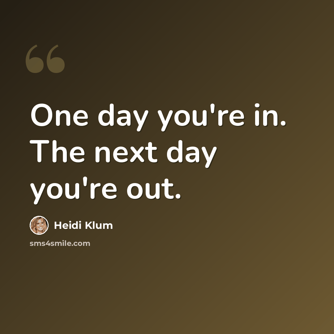 “One day you're in. The next day you're out.” quote by Heidi Klum