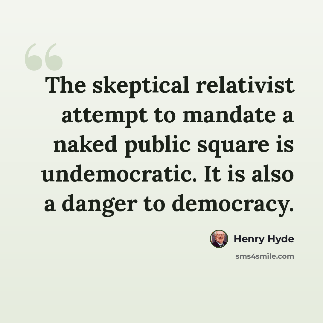“The skeptical relativist attempt to mandate a naked public square is undemocratic. It is also a danger to democracy.” quote by Henry Hyde