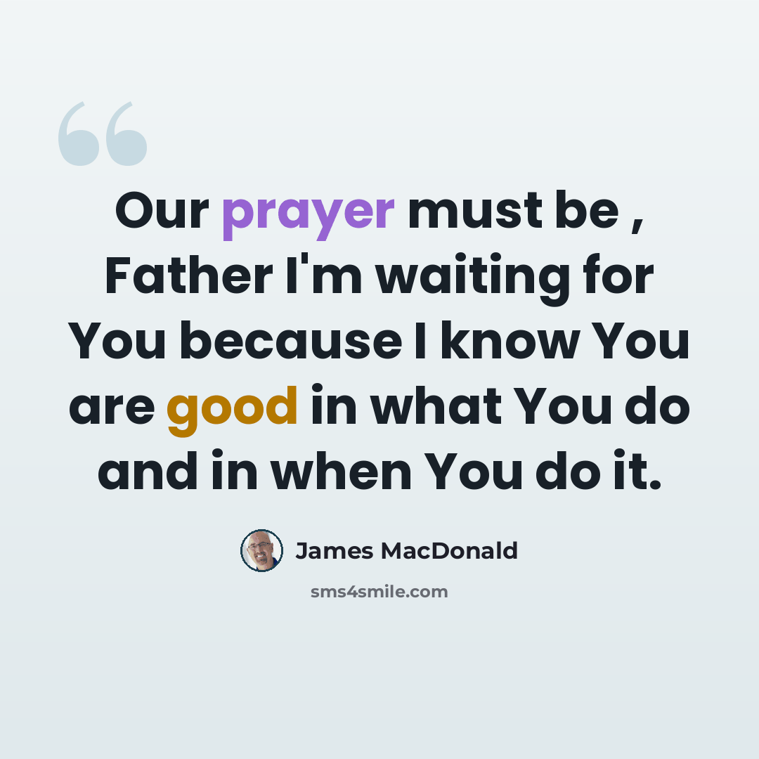 “Our prayer must be , Father I'm waiting for You because I know You are good in what You do and in when You do it.” quote by James MacDonald
