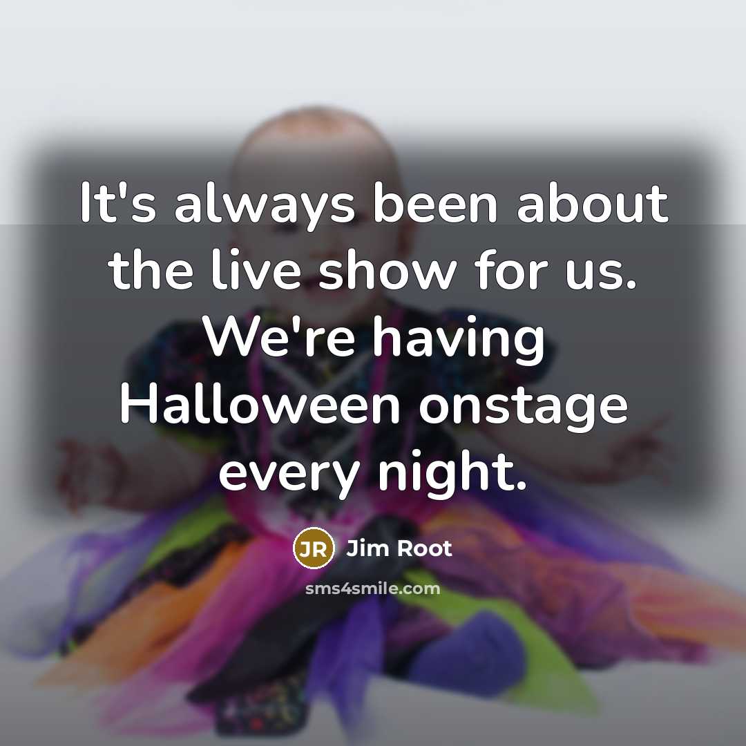 “It's always been about the live show for us. We're having Halloween onstage every night.” quote by Jim Root