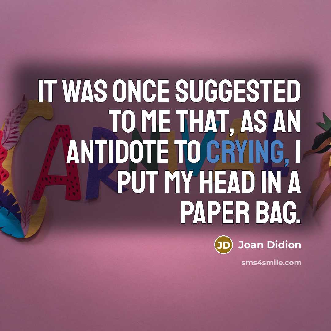 “It Was Once Suggested to Me that, as an Antidote to Crying, I Put My Head in a Paper Bag.” quote by Joan Didion