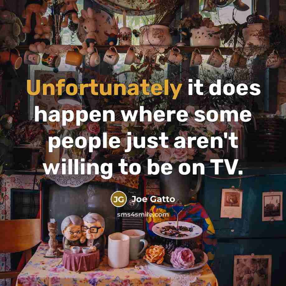 “Unfortunately it does happen where some people just aren't willing to be on TV.” quote by Joe Gatto