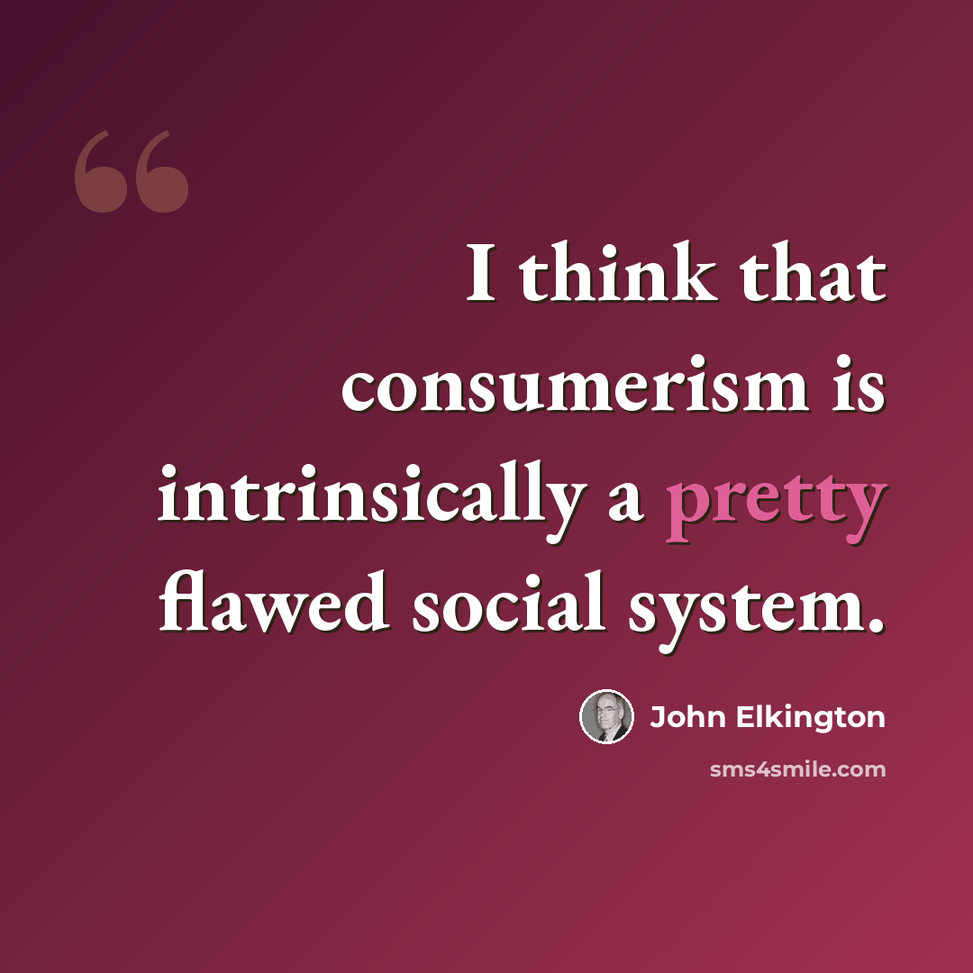 “I think that consumerism is intrinsically a pretty flawed social system.” quote by John Elkington