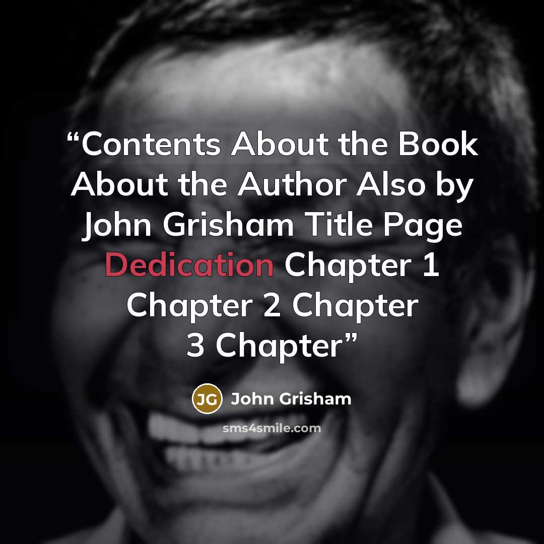“Contents About the Book About the Author Also by John Grisham Title Page Dedication Chapter 1 Chapter 2 Chapter 3 Chapter” quote by John Grisham