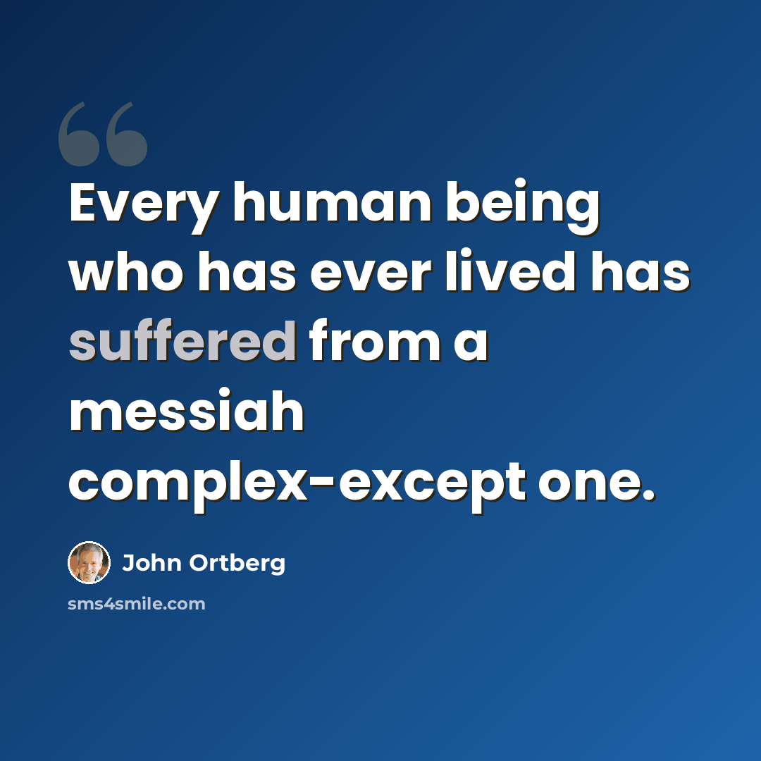 “Every human being who has ever lived has suffered from a messiah complex-except one.” quote by John Ortberg
