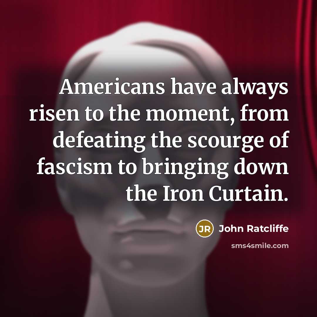 “Americans have always risen to the moment, from defeating the scourge of fascism to bringing down the Iron Curtain.” quote by John Ratcliffe