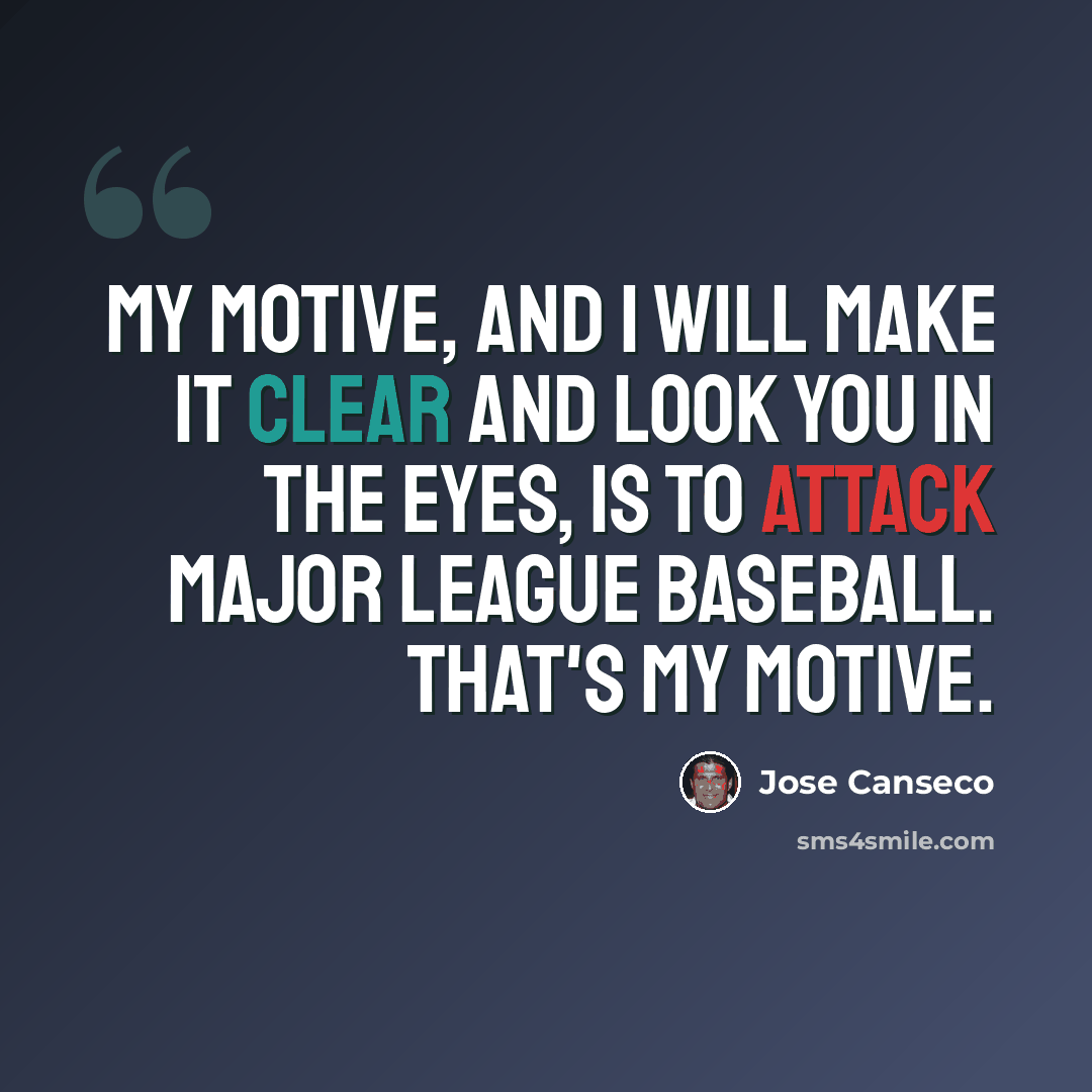 “My motive, and I will make it clear and look you in the eyes, is to attack major league baseball. That's my motive.” quote by Jose Canseco
