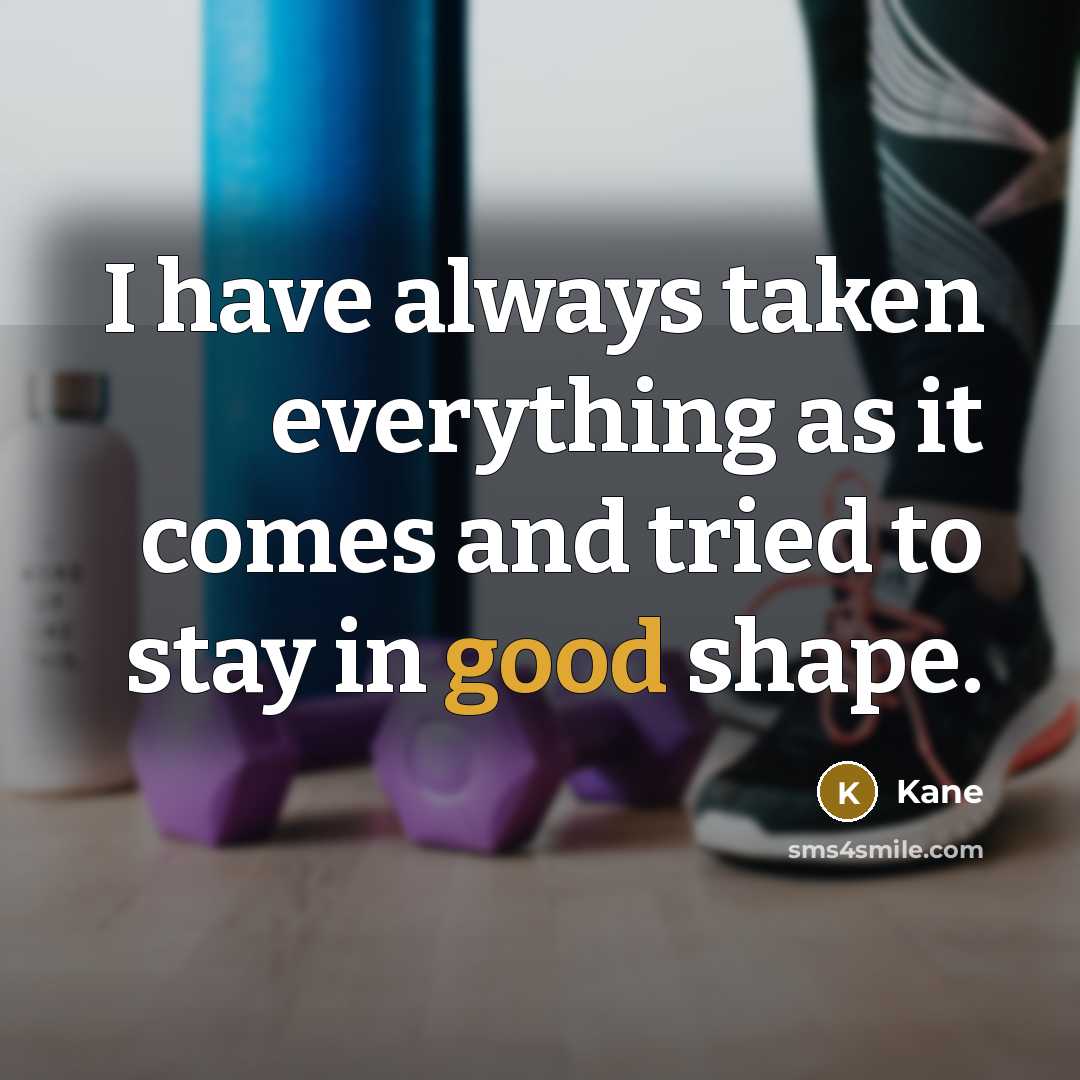 “I have always taken everything as it comes and tried to stay in good shape.” quote by Kane