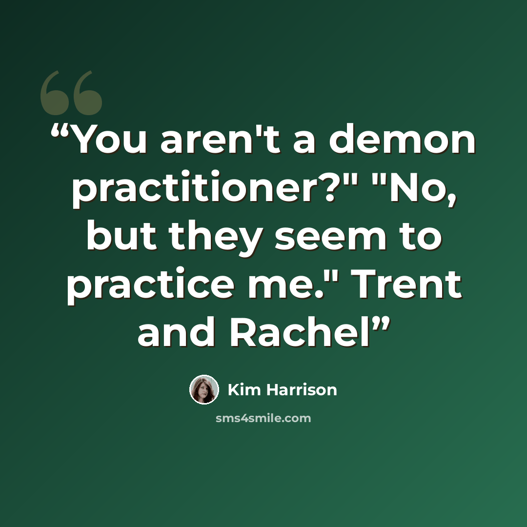“You aren't a demon practitioner?" "No, but they seem to practice me." Trent and Rachel” quote by Kim Harrison