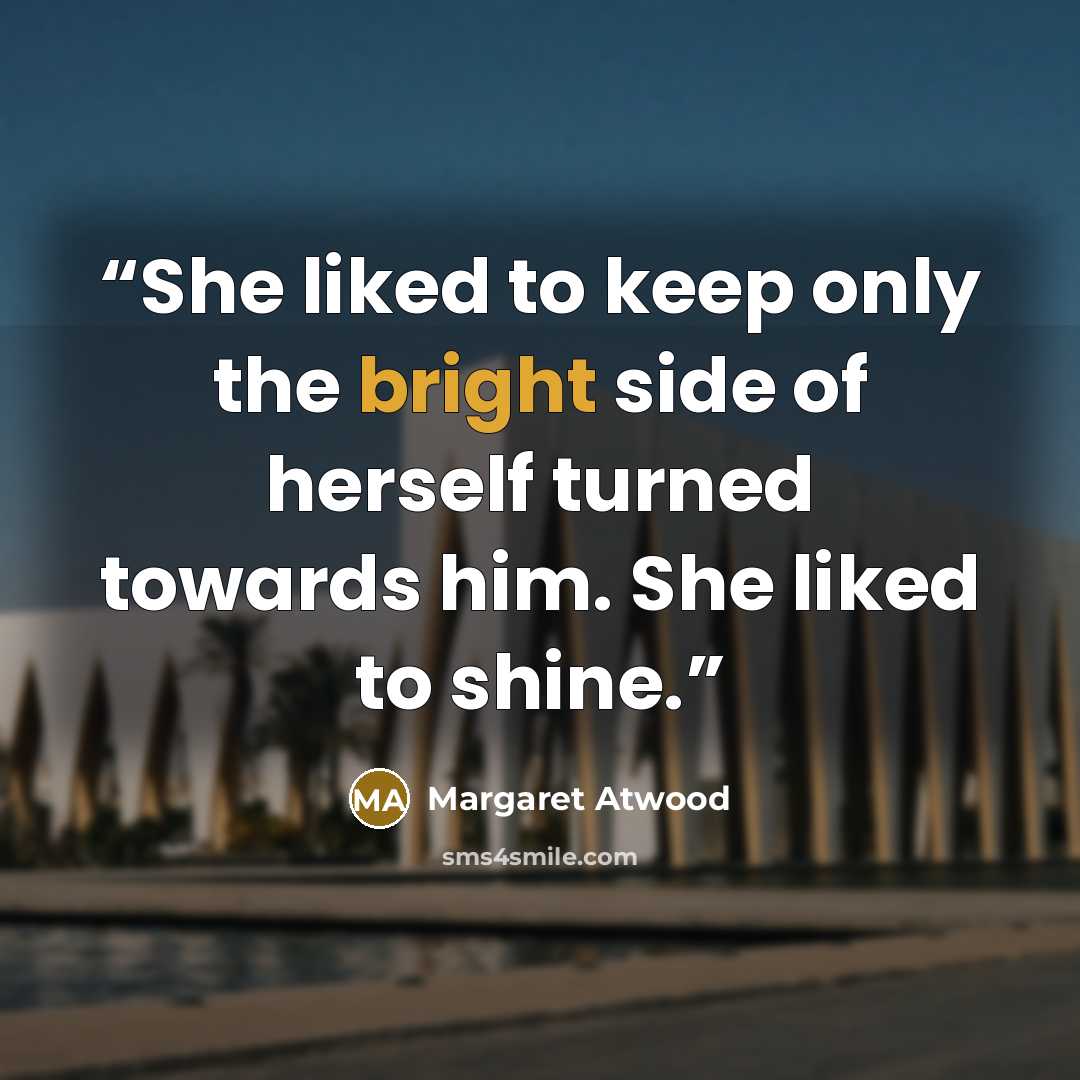 “She liked to keep only the bright side of herself turned towards him. She liked to shine.” quote by Margaret Atwood