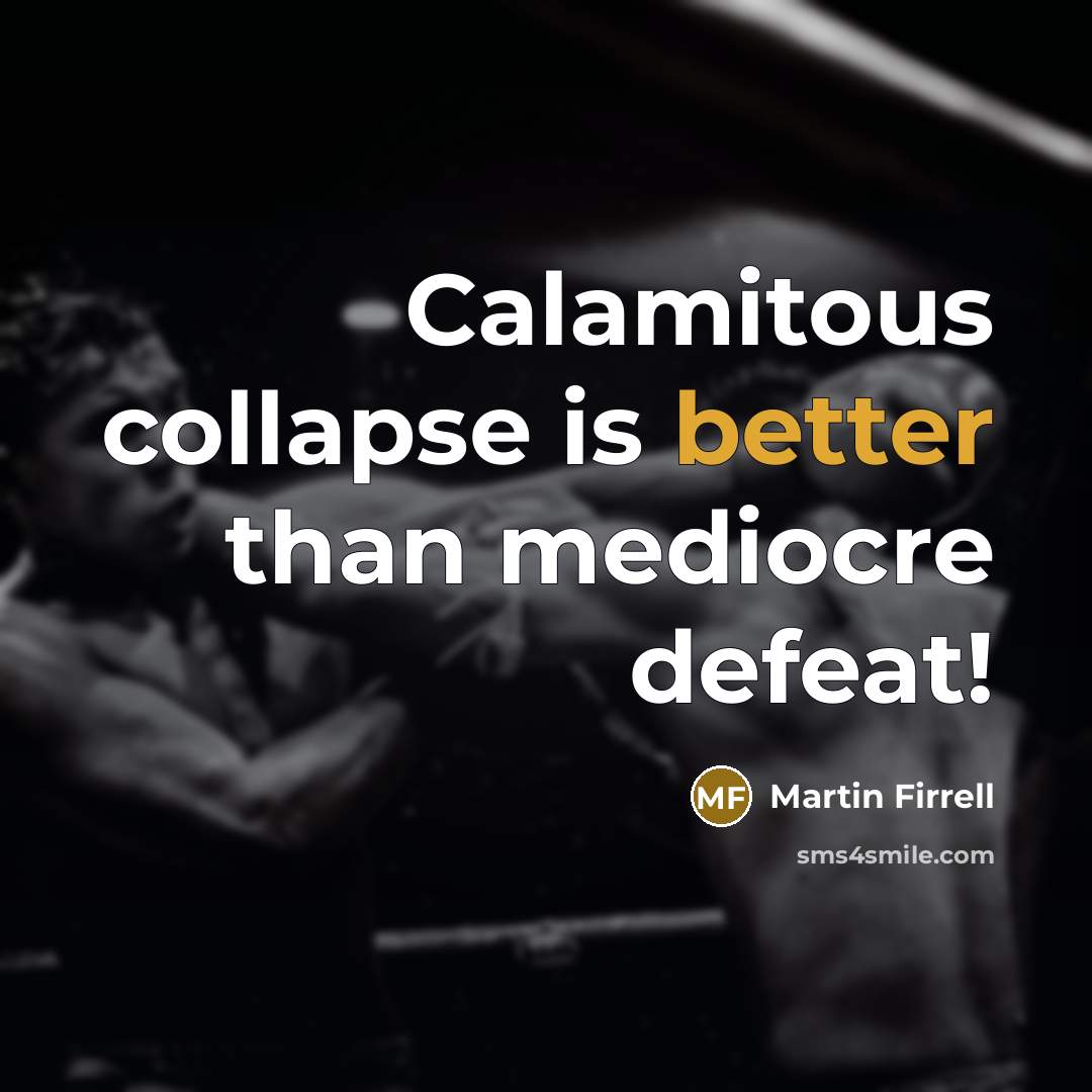 “Calamitous collapse is better than mediocre defeat!” quote by Martin Firrell