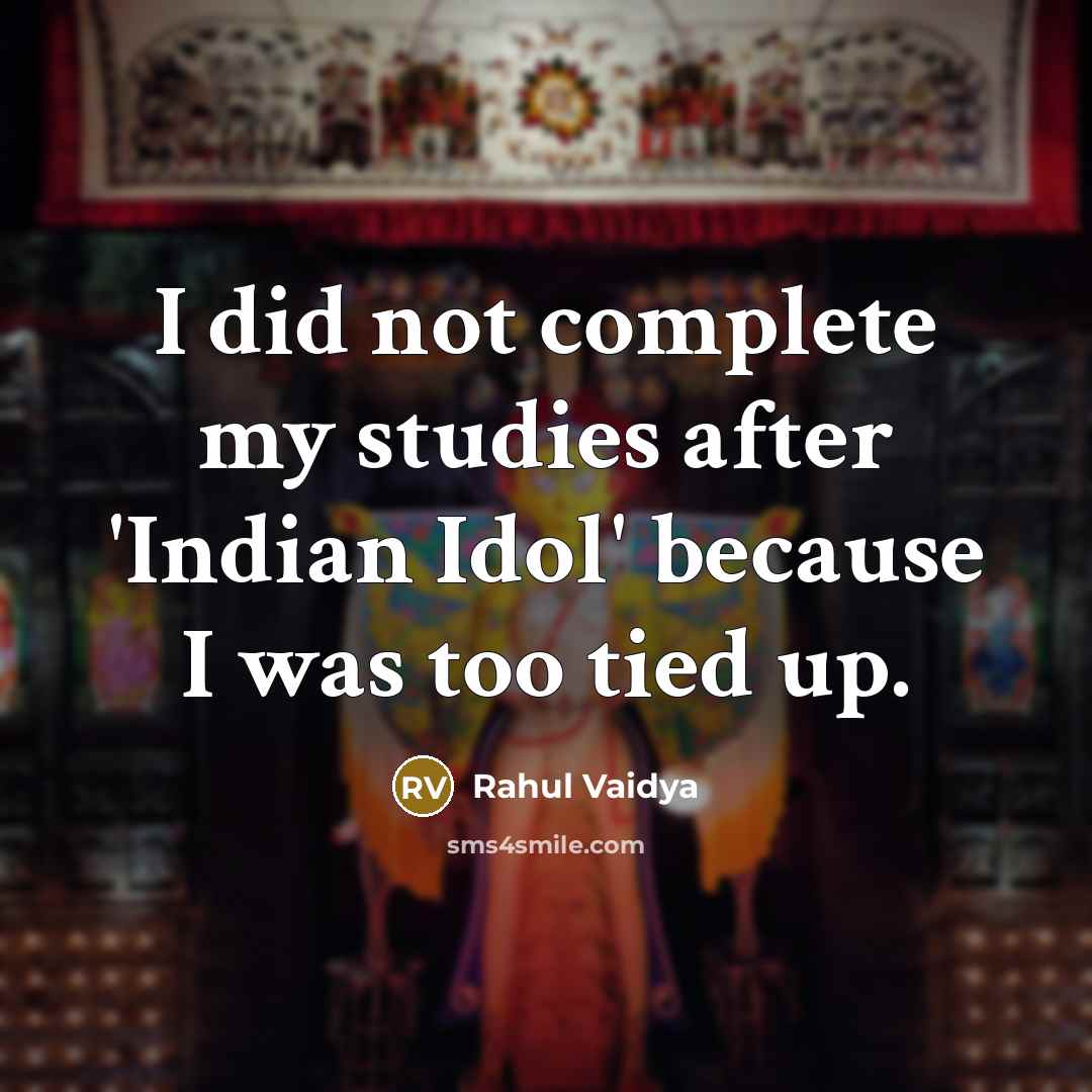 “I did not complete my studies after 'Indian Idol' because I was too tied up.” quote by Rahul Vaidya