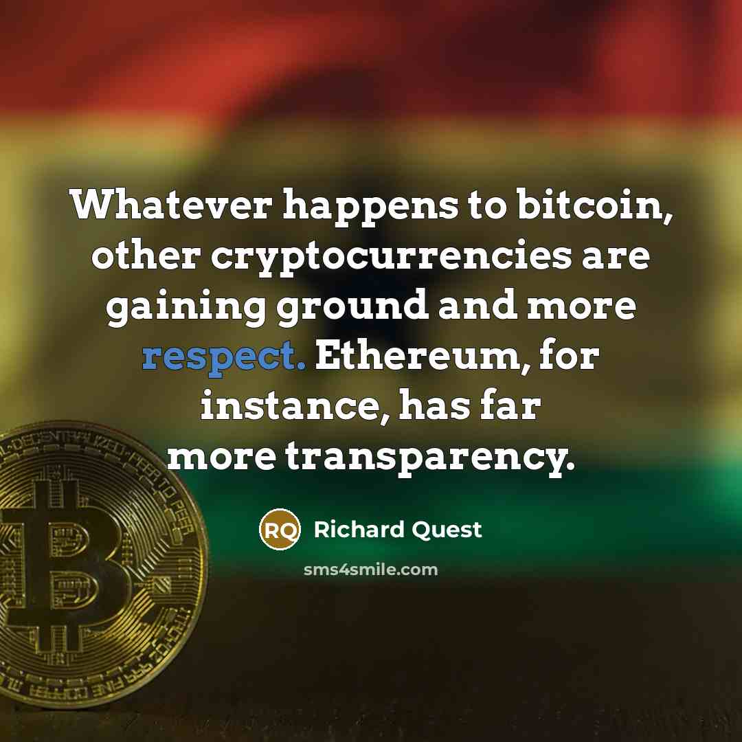 “Whatever happens to bitcoin, other cryptocurrencies are gaining ground and more respect. Ethereum, for instance, has far more transparency.” quote by Richard Quest