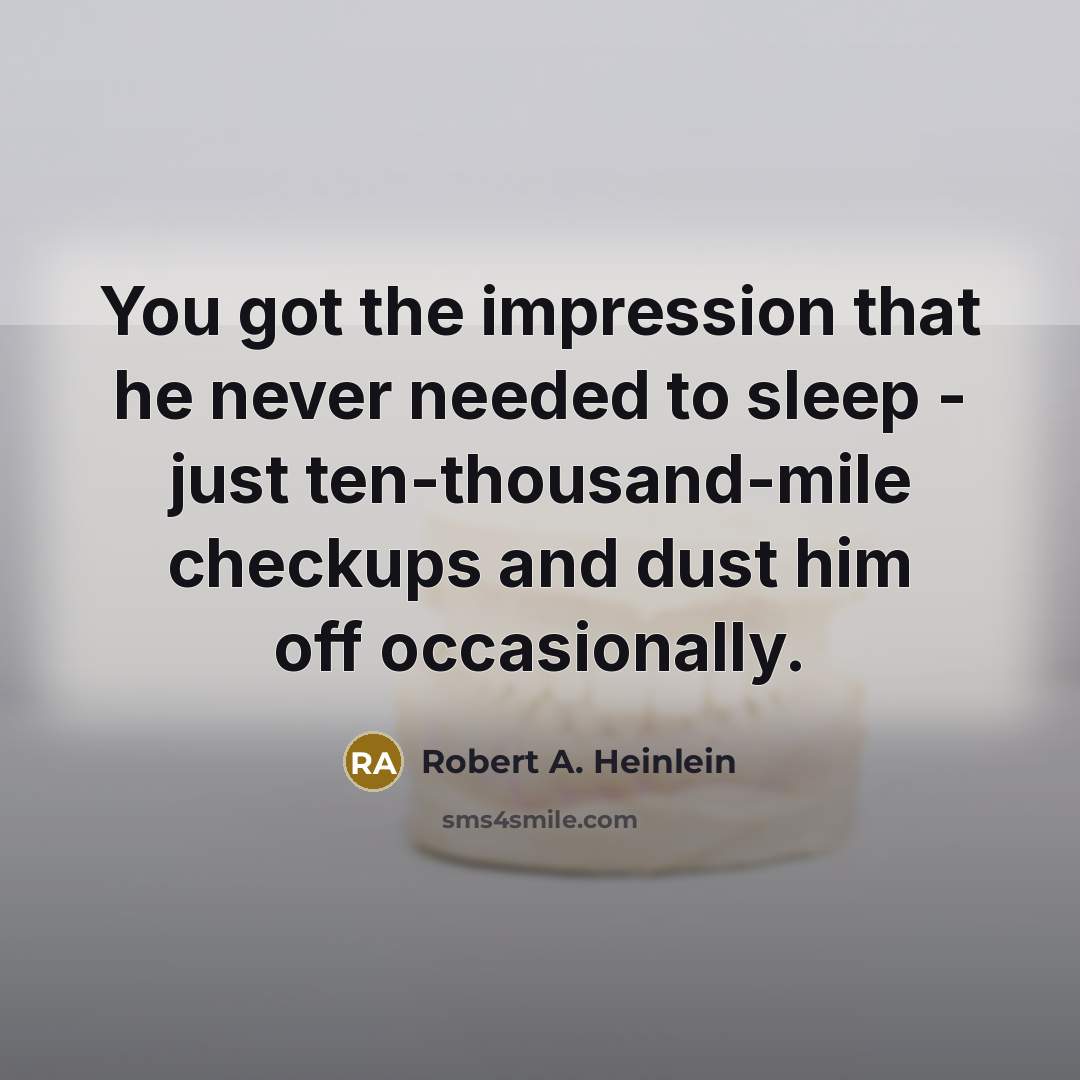 “You got the impression that he never needed to sleep - just ten-thousand-mile checkups and dust him off occasionally.” quote by Robert A. Heinlein