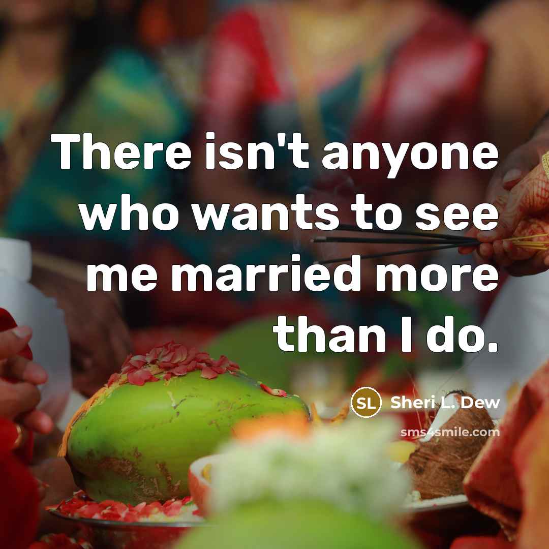 “There isn't anyone who wants to see me married more than I do.” quote by Sheri L. Dew