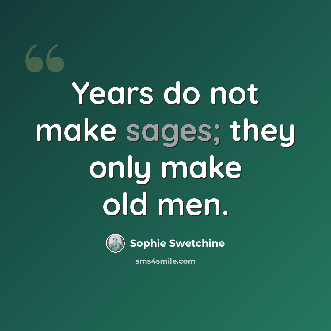 “Years do not make sages; they only make old men.” quote by Sophie Swetchine