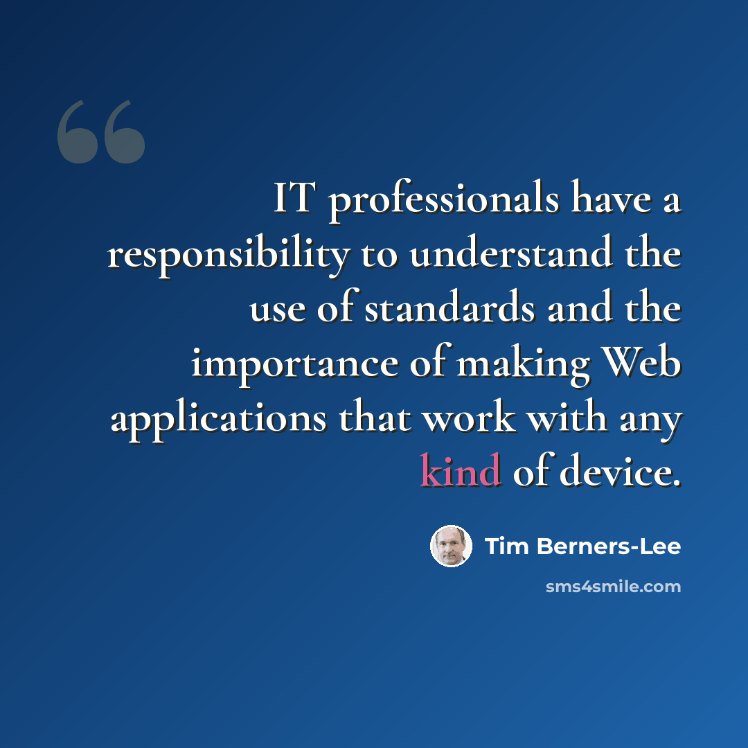 “IT professionals have a responsibility to understand the use of standards and the importance of making Web applications that work with any kind of device.” quote by Tim Berners-Lee