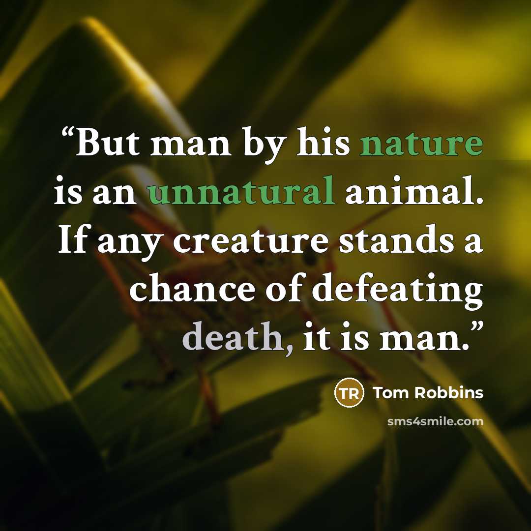 “But man by his nature is an unnatural animal. If any creature stands a chance of defeating death, it is man.” quote by Tom Robbins