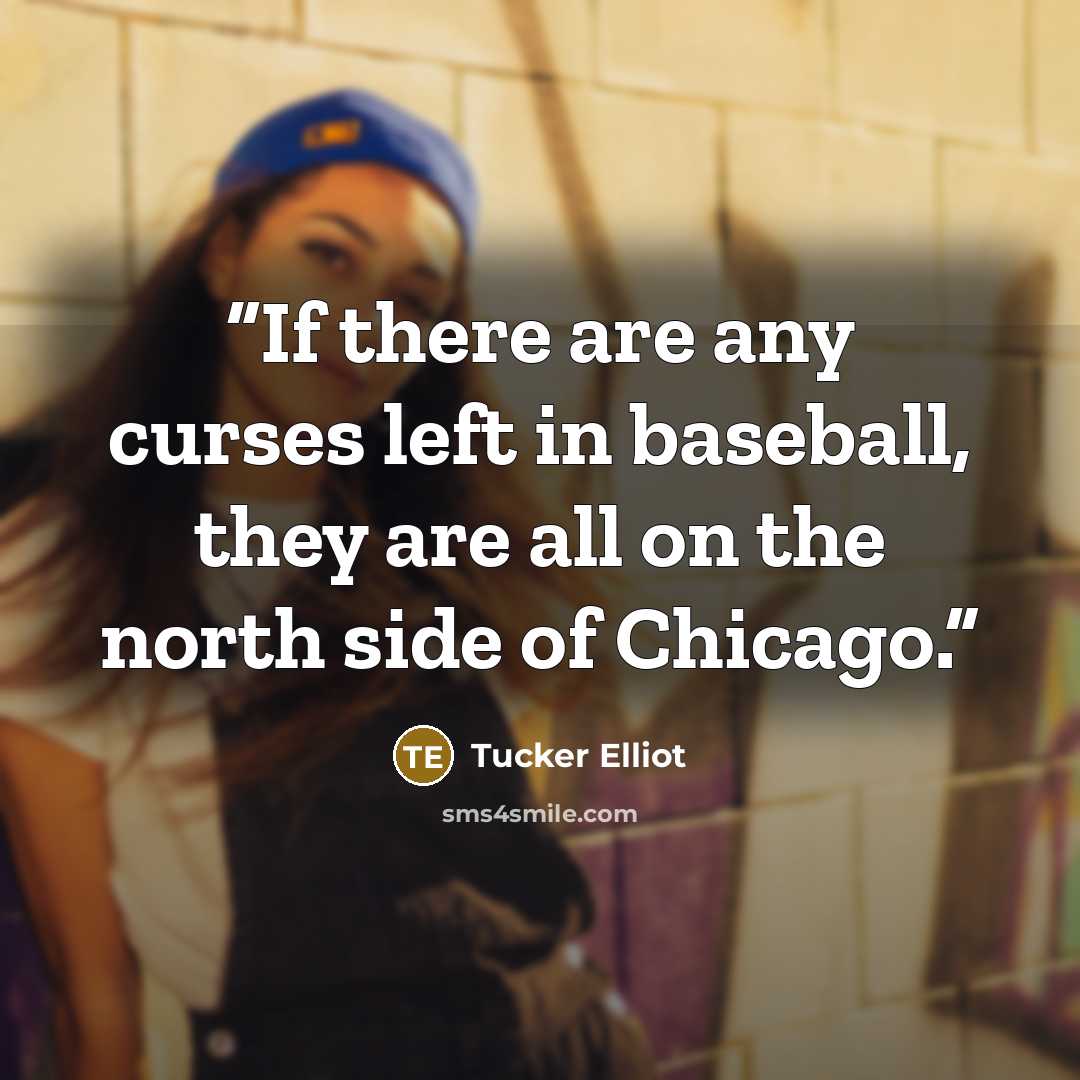 “If there are any curses left in baseball, they are all on the north side of Chicago.” quote by Tucker Elliot