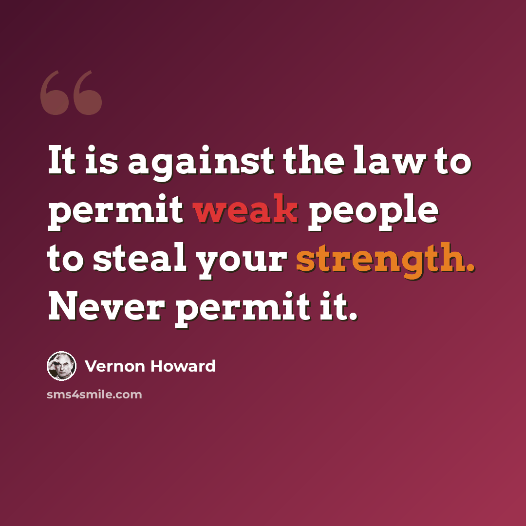 “It is against the law to permit weak people to steal your strength. Never permit it.” quote by Vernon Howard