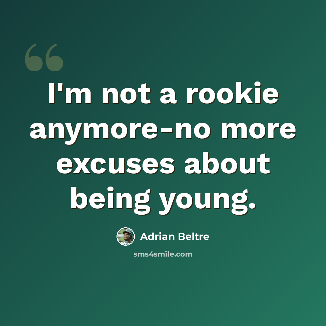 “I'm not a rookie anymore-no more excuses about being young.” quote by Adrian Beltre